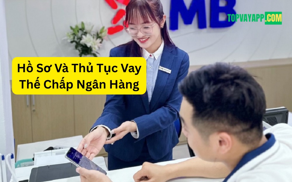 Hồ Sơ Và Thủ Tục Vay Thế Chấp Ngân Hàng