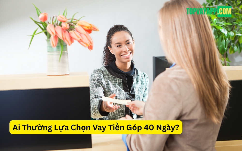 Ai Thường Lựa Chọn Vay Tiền Góp 40 Ngày
